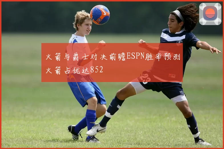 火箭与爵士对决前瞻ESPN胜率预测火箭占优达852