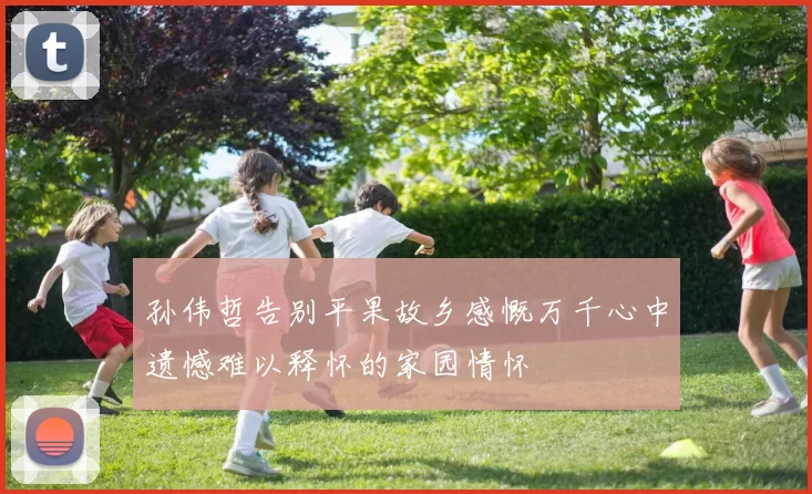 孙伟哲告别平果故乡感慨万千心中遗憾难以释怀的家园情怀