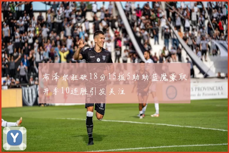 布泽尔狂砍18分15板5助助蓝魔豪取开季10连胜引发关注