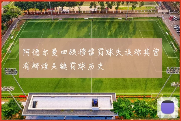 阿德尔曼回顾穆雷罚球失误称其曾有辉煌关键罚球历史