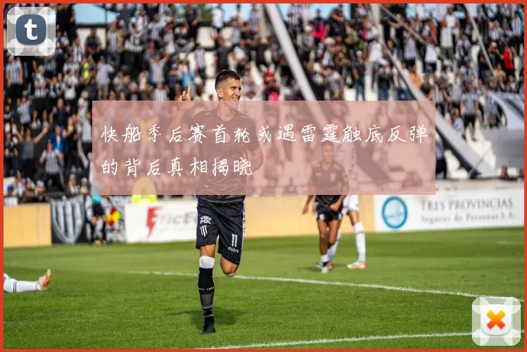 快船季后赛首轮或遇雷霆触底反弹的背后真相揭晓