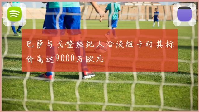 巴萨与戈登经纪人洽谈纽卡对其标价高达9000万欧元