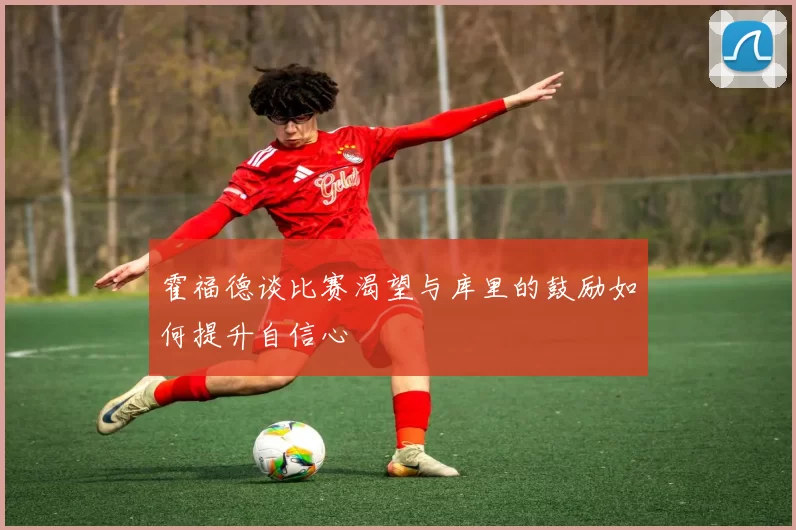霍福德谈比赛渴望与库里的鼓励如何提升自信心